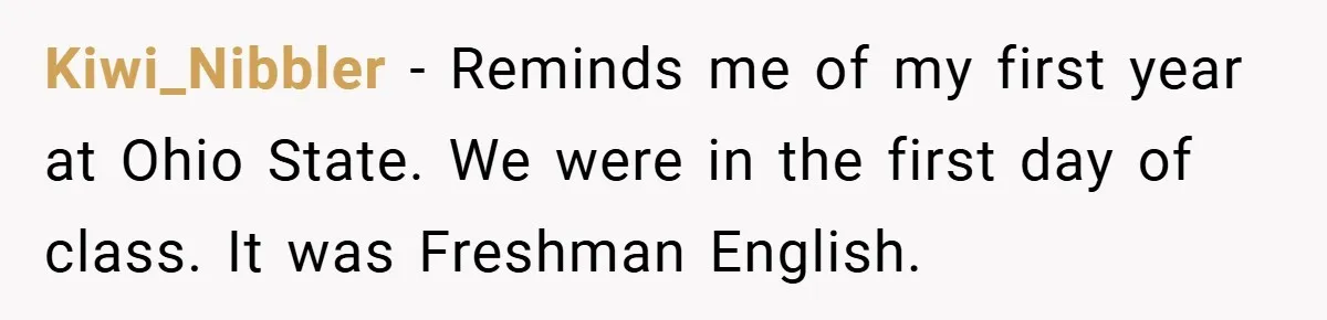Kiwi_Nibbler − Reminds me of my first year at Ohio State. We were in the first day of class. It was Freshman English.