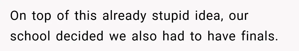 On top of this already stupid idea, our school decided we also had to have finals.