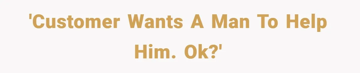 'Customer wants a man to help him. OK?'