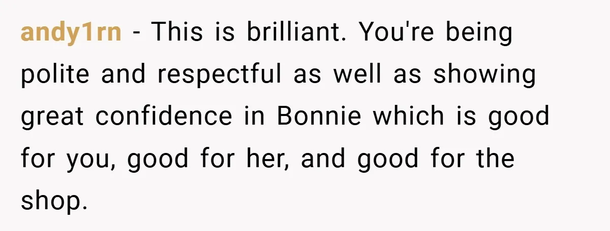 andy1rn − This is brilliant. You're being polite and respectful as well as showing great confidence in Bonnie which is good for you, good for her, and good for the...