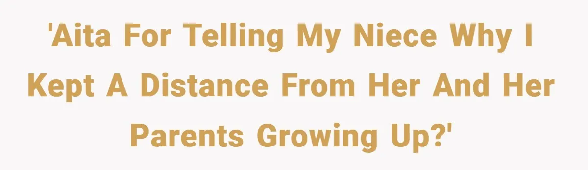 'AITA for telling my niece why I kept a distance from her and her parents growing up?'