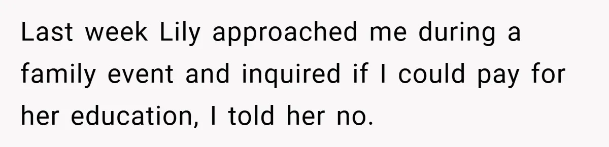Last week Lily approached me during a family event and inquired if I could pay for her education, I told her no.
