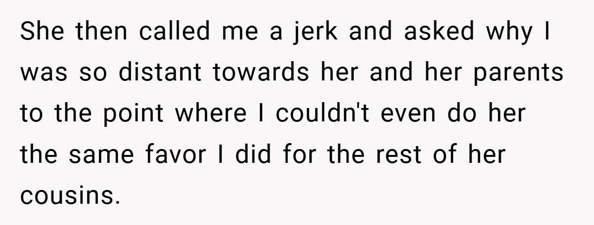 She then called me a jerk and asked why I was so distant towards her and her parents to the point where I couldn't even do her the same favor...