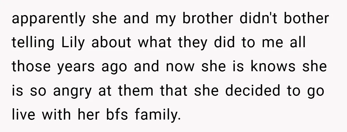 apparently she and my brother didn't bother telling Lily about what they did to me all those years ago and now she is knows she is so angry at them...