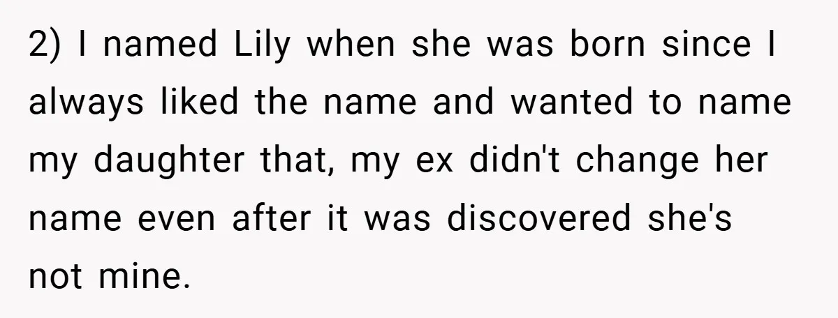 2) I named Lily when she was born since I always liked the name and wanted to name my daughter that, my ex didn't change her name even after it...