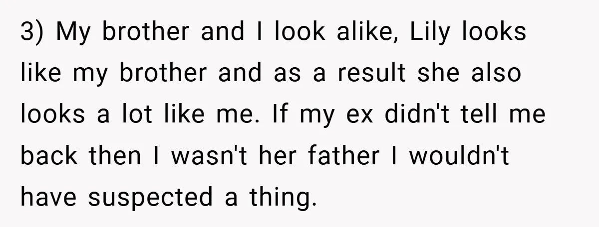 3) My brother and I look alike, Lily looks like my brother and as a result she also looks a lot like me. If my ex didn't tell me back...