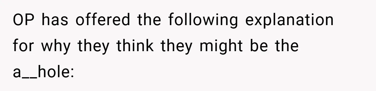 OP has offered the following explanation for why they think they might be the a__hole: