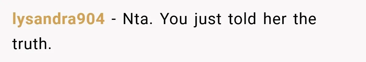 lysandra904 − Nta. You just told her the truth.