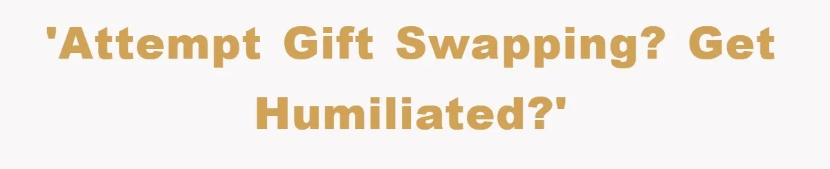 'Attempt Gift Swapping? Get Humiliated?'