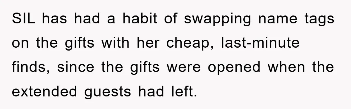 SIL has had a habit of swapping name tags on the gifts with her cheap, last-minute finds, since the gifts were opened when the extended guests had left.