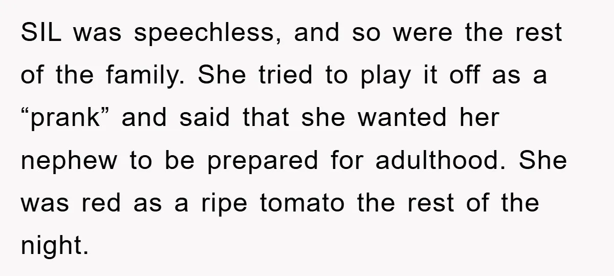 SIL was speechless, and so were the rest of the family. She tried to play it off as a “prank” and said that she wanted her nephew to be prepared...