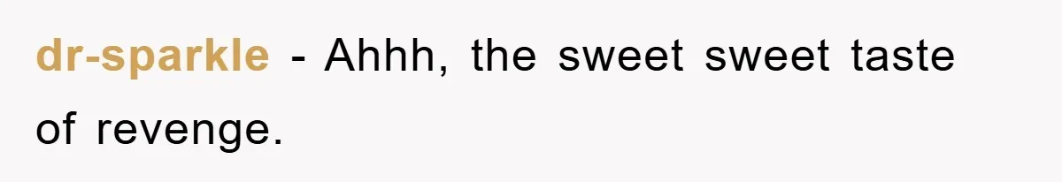 dr-sparkle − Ahhh, the sweet sweet taste of revenge.