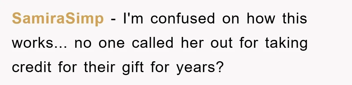 SamiraSimp − I'm confused on how this works... no one called her out for taking credit for their gift for years?
