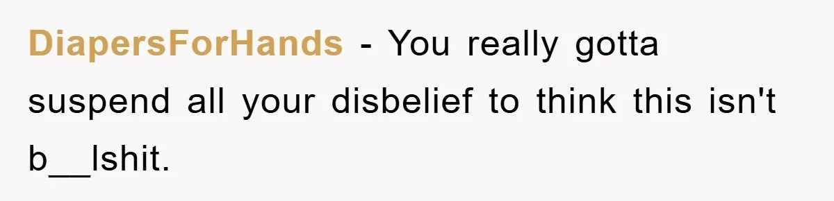 DiapersForHands − You really gotta suspend all your disbelief to think this isn't b__lshit.