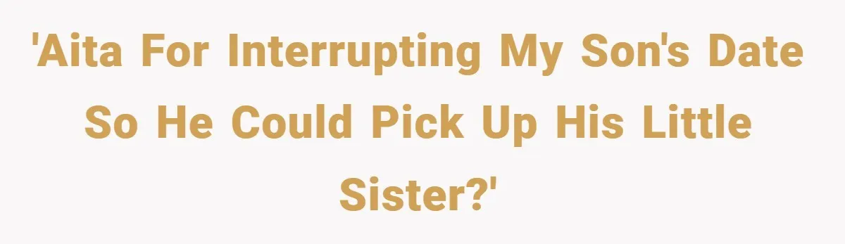 'AITA for interrupting my son's date so he could pick up his little sister?'