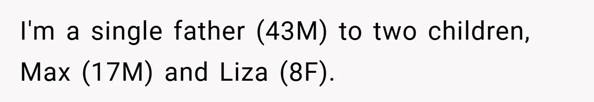 I'm a single father (43M) to two children, Max (17M) and Liza (8F).