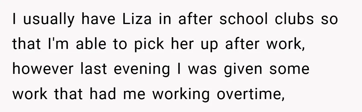 I usually have Liza in after school clubs so that I'm able to pick her up after work, however last evening I was given some work that had me working...