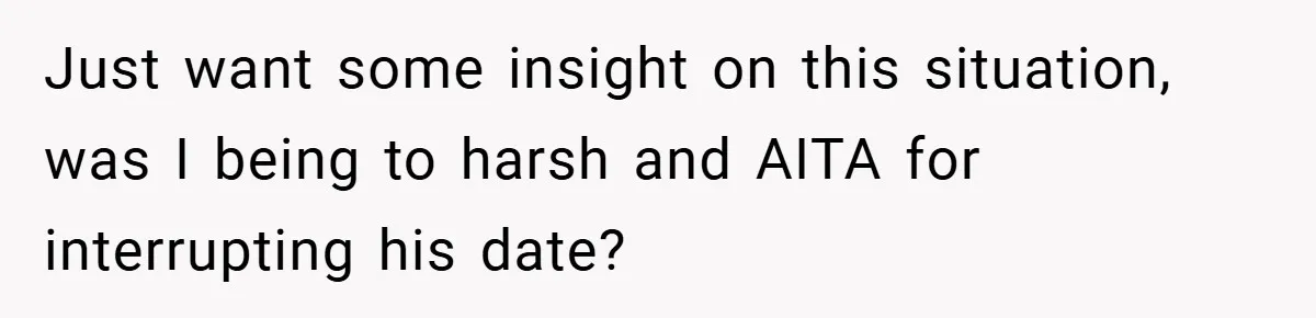 Just want some insight on this situation, was I being to harsh and AITA for interrupting his date?