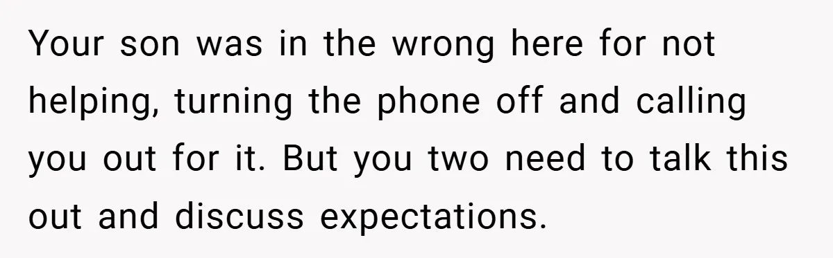 Your son was in the wrong here for not helping, turning the phone off and calling you out for it. But you two need to talk this out and discuss...