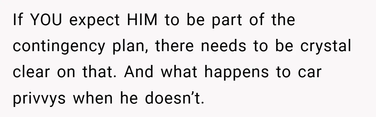 If YOU expect HIM to be part of the contingency plan, there needs to be crystal clear on that. And what happens to car privvys when he doesn’t.