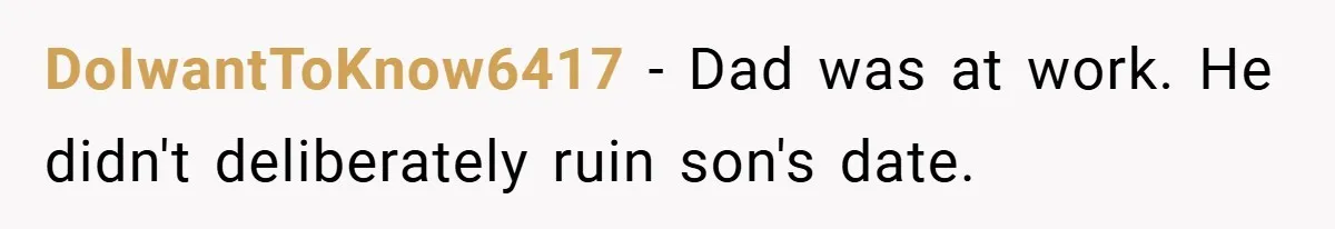 DoIwantToKnow6417 − Dad was at work. He didn't deliberately ruin son's date.
