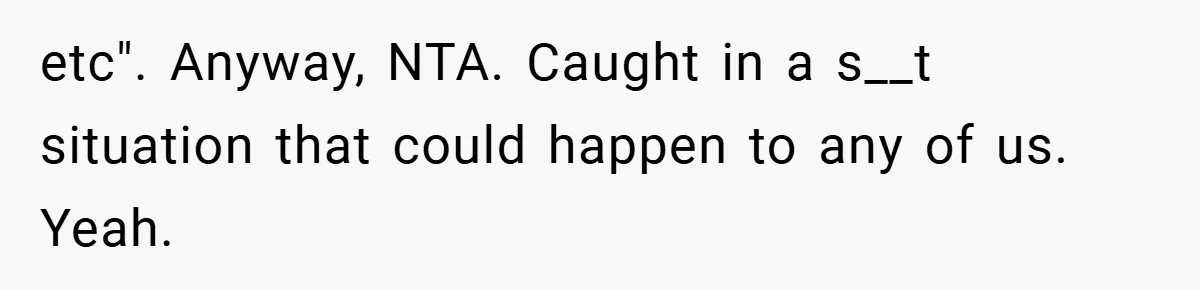 etc". Anyway, NTA. Caught in a s__t situation that could happen to any of us. Yeah.