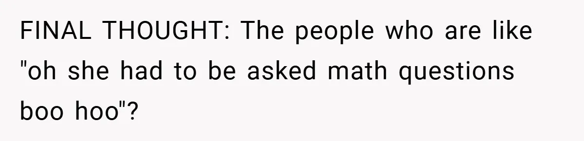 FINAL THOUGHT: The people who are like "oh she had to be asked math questions boo hoo"?