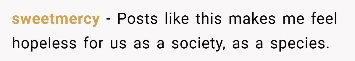 sweetmercy − Posts like this makes me feel hopeless for us as a society, as a species.