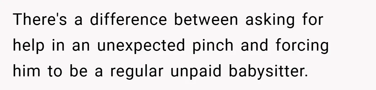 There's a difference between asking for help in an unexpected pinch and forcing him to be a regular unpaid babysitter.