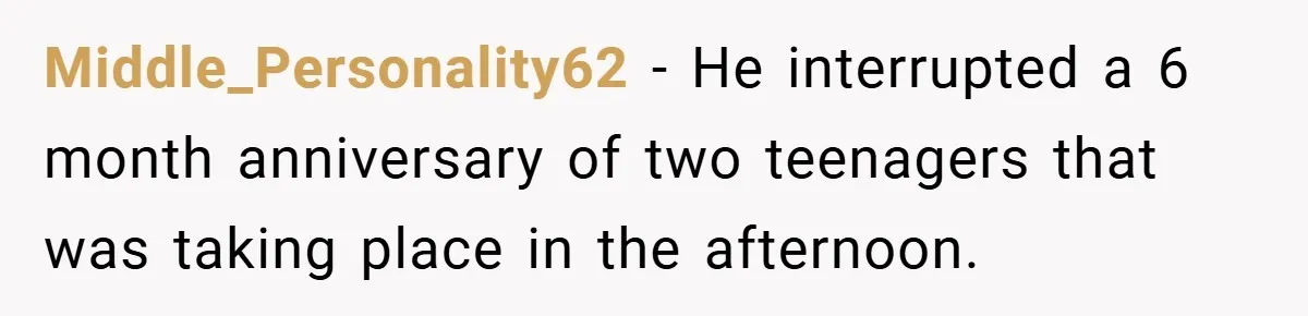 Middle_Personality62 − He interrupted a 6 month anniversary of two teenagers that was taking place in the afternoon.