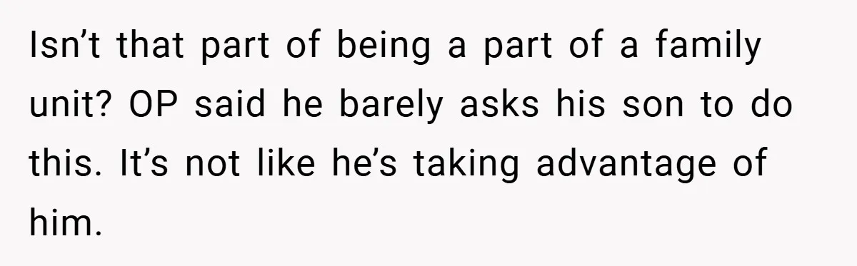 Isn’t that part of being a part of a family unit? OP said he barely asks his son to do this. It’s not like he’s taking advantage of him.