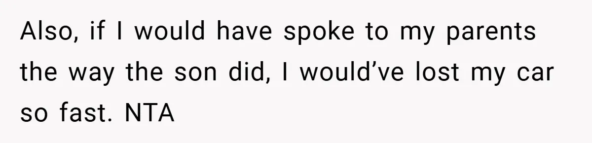 Also, if I would have spoke to my parents the way the son did, I would’ve lost my car so fast. NTA