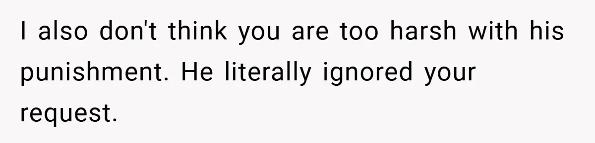 I also don't think you are too harsh with his punishment. He literally ignored your request.