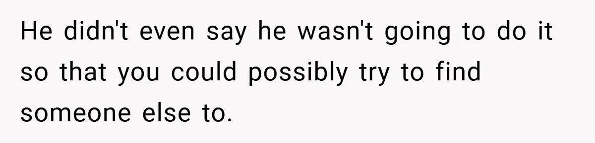 He didn't even say he wasn't going to do it so that you could possibly try to find someone else to.