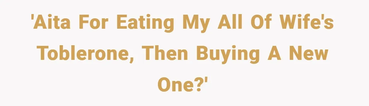 'AITA for eating my all of wife's toblerone, then buying a new one?'