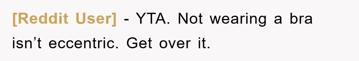 [Reddit User] − YTA. Not wearing a bra isn’t eccentric. Get over it.