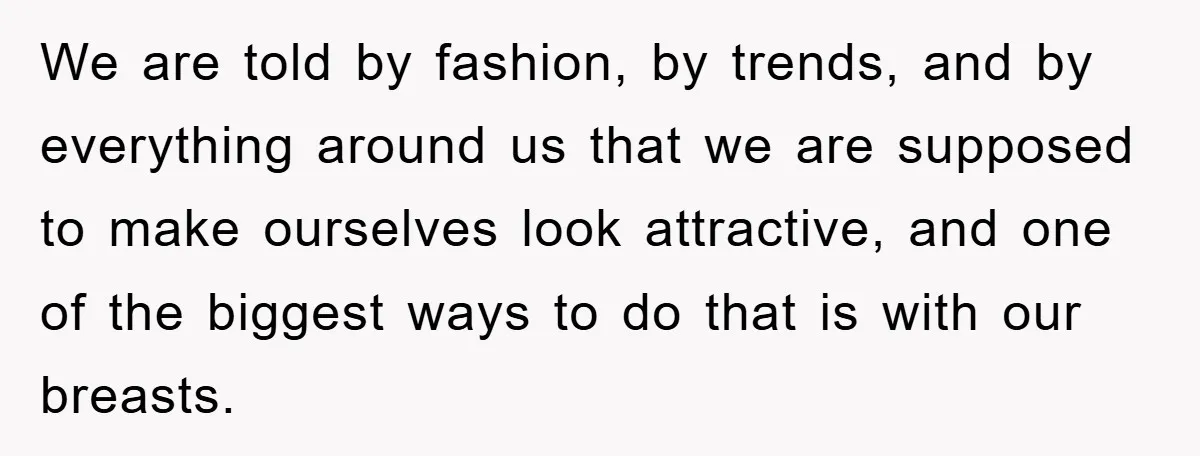 We are told by fashion, by trends, and by everything around us that we are supposed to make ourselves look attractive, and one of the biggest ways to do that...