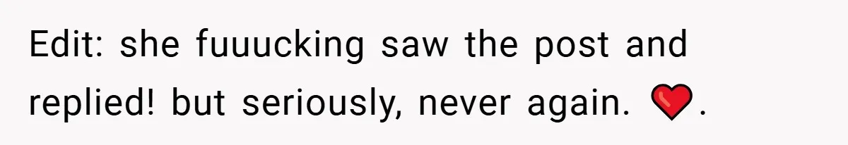 Edit: she fuuucking saw the post and replied! but seriously, never again. ❤️.