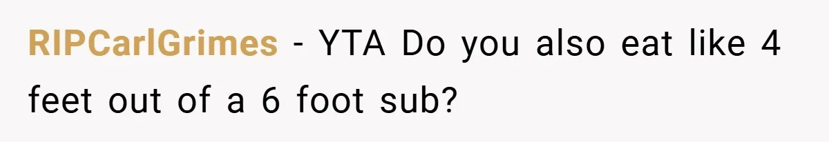 RIPCarlGrimes − YTA Do you also eat like 4 feet out of a 6 foot sub?
