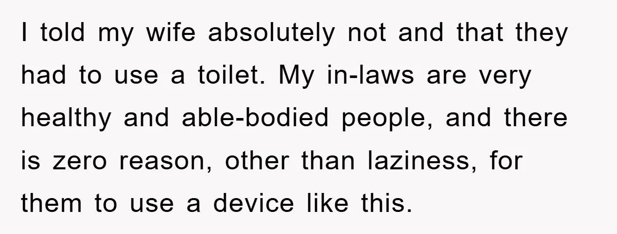 I told my wife absolutely not and that they had to use a toilet. My in-laws are very healthy and able-bodied people, and there is zero reason, other than laziness,...