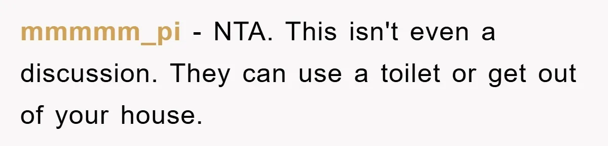 mmmmm_pi − NTA. This isn't even a discussion. They can use a toilet or get out of your house.