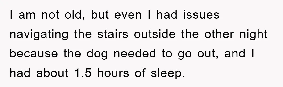 I am not old, but even I had issues navigating the stairs outside the other night because the dog needed to go out, and I had about 1.5 hours of...