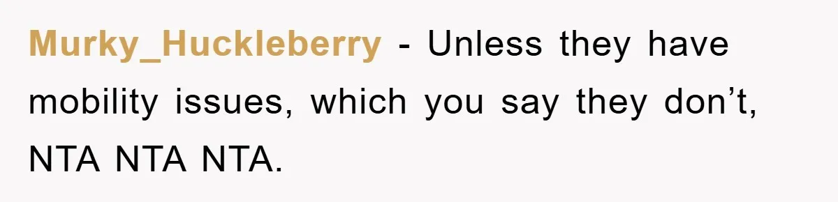 Murky_Huckleberry − Unless they have mobility issues, which you say they don’t, NTA NTA NTA.