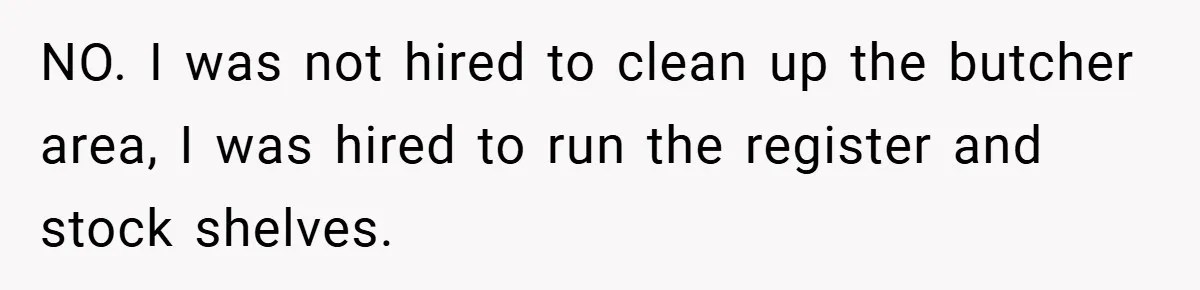 NO. I was not hired to clean up the butcher area, I was hired to run the register and stock shelves.