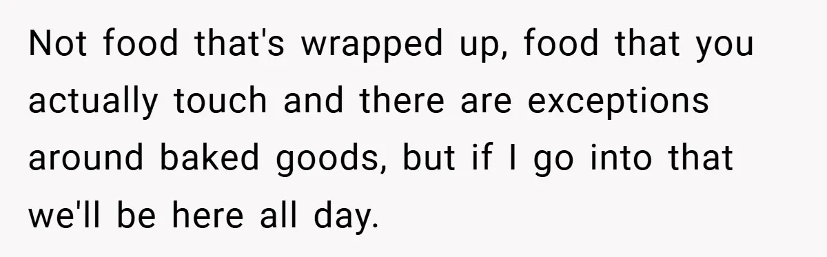 Not food that's wrapped up, food that you actually touch and there are exceptions around baked goods, but if I go into that we'll be here all day.