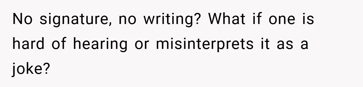 No signature, no writing? What if one is hard of hearing or misinterprets it as a joke?