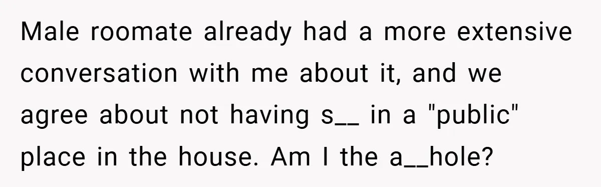 Male roomate already had a more extensive conversation with me about it, and we agree about not having s__ in a "public" place in the house. Am I the a__hole?