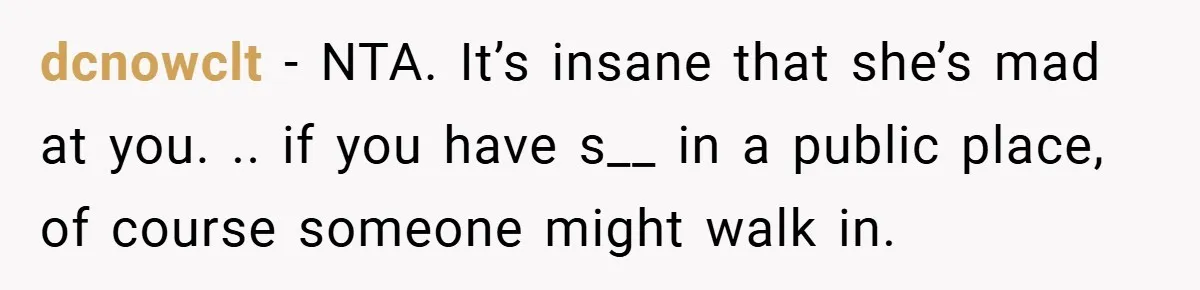 dcnowclt − NTA. It’s insane that she’s mad at you. .. if you have s__ in a public place, of course someone might walk in.