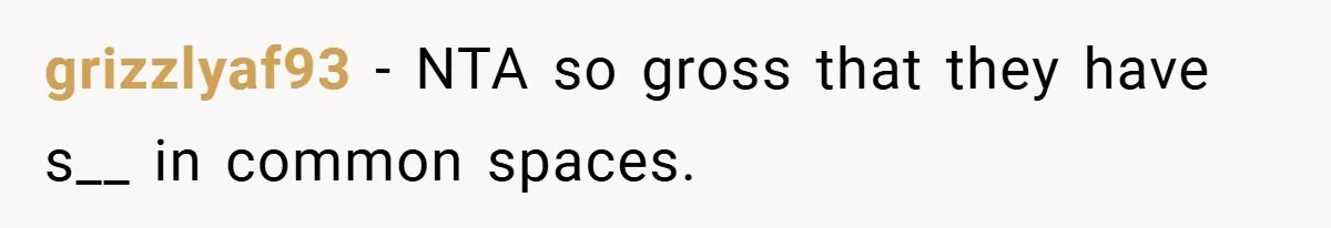 grizzlyaf93 − NTA so gross that they have s__ in common spaces.