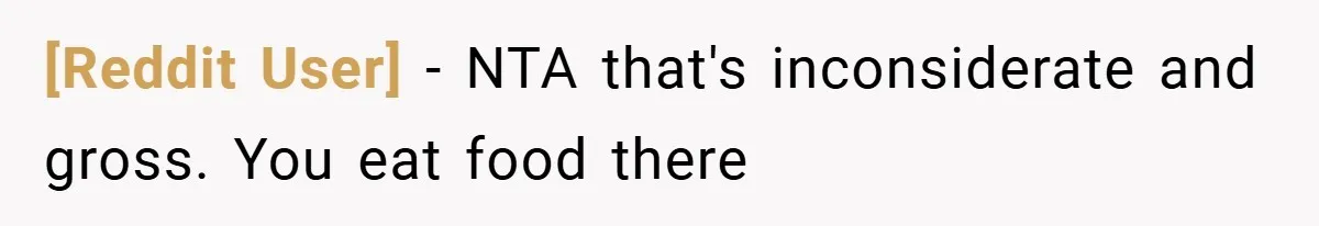 [Reddit User] − NTA that's inconsiderate and gross. You eat food there